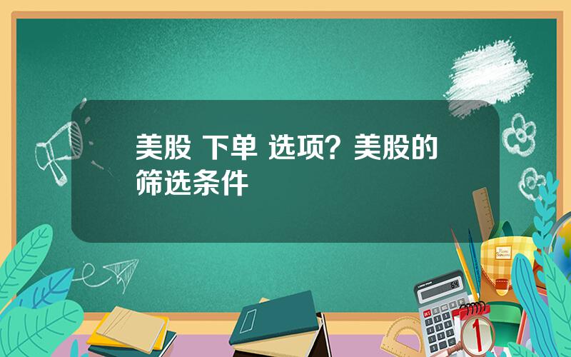 美股 下单 选项？美股的筛选条件